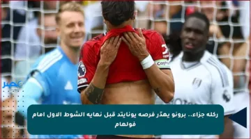 ركلة جزاء.. برونو يهدّر فرصة يونايتد قبل نهاية الشوط الأول أمام فولهام